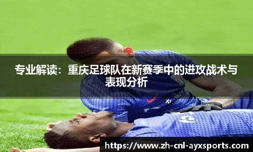 专业解读：重庆足球队在新赛季中的进攻战术与表现分析