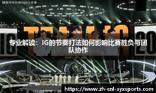 专业解读：IG的节奏打法如何影响比赛胜负与团队协作